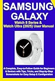 Samsung Galaxy Watch 8 Series & Watch Ultra (2025) User Manual: A Complete, Easy-to-Follow Guide for Beginners & Seniors with Tips, Tricks, and Step-by-Step Screenshots for Easy Setup & Configuration