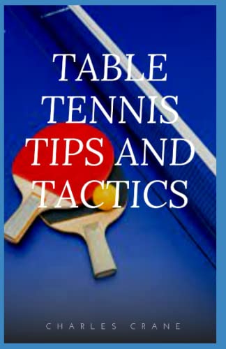 TABLE TENNIS TIPS AND TACTICS: STEP BY STEP RULES AND STRATEGIES TO BECOME SUCCESSFUL TABLE TENNIS PLAYER