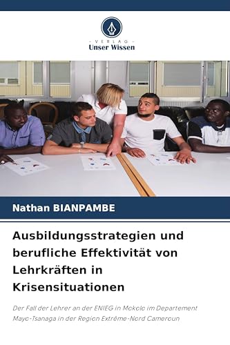 Ausbildungsstrategien und berufliche Effektivität von Lehrkräften in Krisensituationen: Der Fall der Lehrer an der ENIEG in Mokolo im Departement Mayo-Tsanaga in der Region Extrême-Nord Cameroun