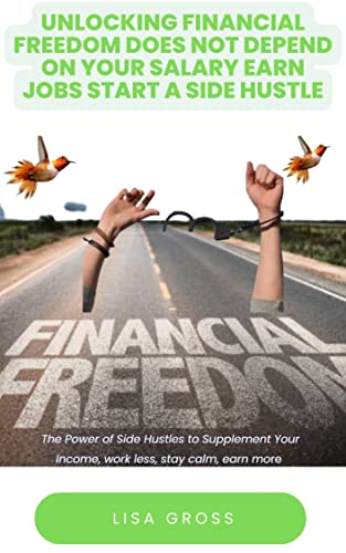 UNLOCKING FINANCIAL FREEDOM DOES NOT DEPEND ON YOUR SALARY EARN JOBS START A SIDE HUSTLE: Ultimate Guide on How to Gain Financial Freedom, Wealth Mindset, Earn Income, How to Build Wealth Freedom