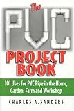 The PVC Project Book: 101 Uses for PVC Pipe in the Home, Garden, Farm and Workshop