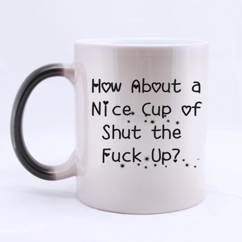 Custom Personalized "How about a nice cup of shut the fuck up?" Funny Quotes Design 100% Ceramic 11-Ounce Morphing Mug