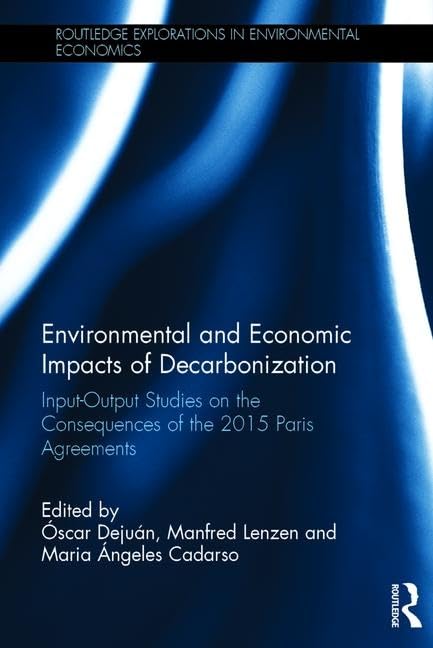 Environmental and Economic Impacts of Decarbonization: Input-Output Studies on the Consequences of the 2015 Paris Agreements (Routledge Explorations in Environmental Economics)      1st Edition