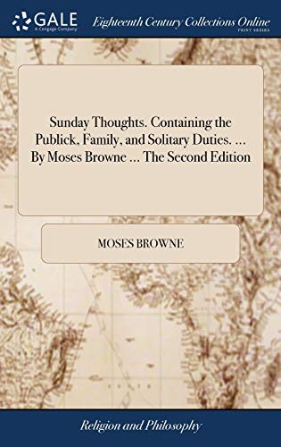 Sunday Thoughts. Containing the Publick, Family, and Solitary Duties. ... By Moses Browne ... The Second Edition