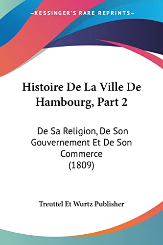Histoire De La Ville De Hambourg, Part 2: De Sa Religion, De Son Gouvernement Et De Son Commerce (1809) (French Edition)