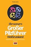 Shroomers Großer Pilzführer Weißrussland: Pilzbestimmung und einheimische Pilzarten - Vitaliy Novik 