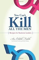 You Can't Kill All the Men (Recipes for Business Leaders): An Edible Fable 0979129516 Book Cover