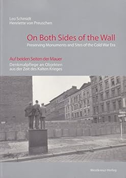 On Both Sides of the Wall: Preserving Monuments and Sites of the Cold War Era = Auf Beiden Seiten Der Mauer : Denkmalpflege An Objekten Aus Der Zeit Des Kalten Krieges