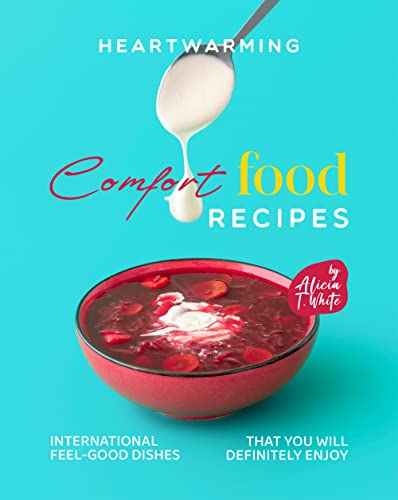 Heartwarming Comfort Food Recipes: International Feel-Good Dishes that You Will Definitely Enjoy