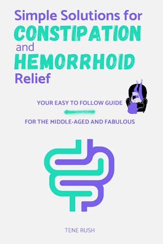 Simple Solutions for Constipation and Hemorrhoid Relief: An Easy-to-follow Guidebook with Natural Remedies, Lifestyle Changes, and Quick Relief Techniques for Adults, Men and Women (Self-Care)