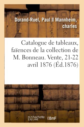 Catalogue de tableaux modernes, faïences italiennes, hollandaises et françaises, objets variés: de la collection de M. Bonneau. Vente, 21-22 avril 1876 (French Edition)