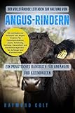 Der vollständige Leitfaden zur Haltung von Angus-Rindern: Ein Leitfaden zur Aufzucht von Angus-Rindern für Fleischproduktion, Zucht, Fütterung, ... – für Anfänger und Kleinbetriebe