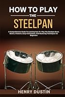HOW TO PLAY THE STEELPAN: A Comprehensive Guide To Learning how To Play The Steelpan Drum. Basics, Features, Easy Instructions, And Mastering Techniques for Beginners B0DFBLKZH4 Book Cover