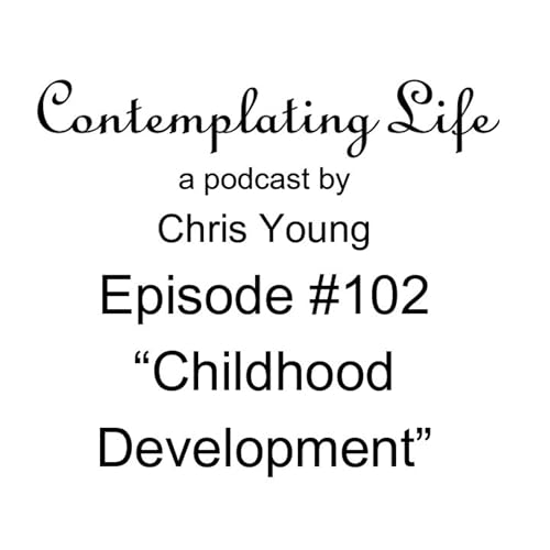 Contemplating Life – Episode 102 – “Childhood Development”