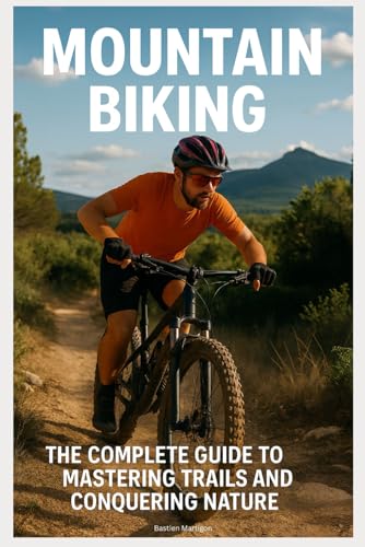 Mountain Biking: The Complete Guide to Mastering Trails and Conquering