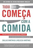  Tudo Começa com a Comida. Descubra os Fundamentos do Programa Whole30 e Se Surpreenda com as Mudanças na Sua Vida