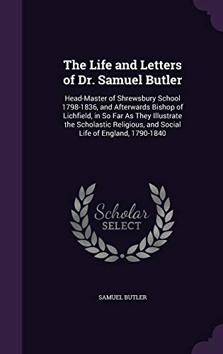 The Life and Letters of Dr. Samuel Butler: Head-Master of Shrewsbury School 1798-1836, and Afterwards Bishop of Lichfield, in So Far As They ... and Social Life of England, 1790-1840