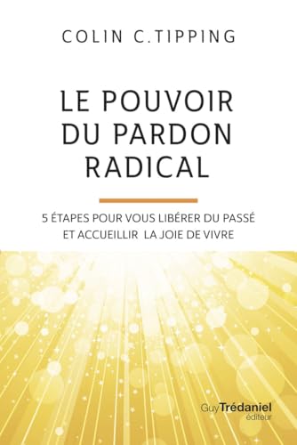 Le pouvoir du pardon radical - 5 étapes pour vous libérer du passé et accueillir la joie de vivre