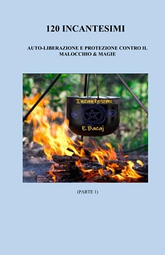 120 Incantesimi di auto-liberazione e protezione contro il malocchio & magie: (Prima parte del libro 330 Incantesimi - Solo magia bianca per attrare ... amore, lavoro, vendere immobili, casa e