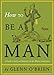 How To Be a Man: A Guide To Style and Behavior For The Modern Gentleman