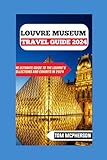  Louvre Museum Travel Guide 2024: The Ultimate Guide to the Louvre\'s Collections and Exhibits in 2024