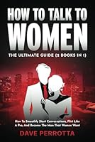 How To Talk To Women: The Ultimate Guide (2 Books in 1): How To Smoothly Start Conversations, Flirt Like A Pro & Become The Man That Women Want B0D63Q3L18 Book Cover