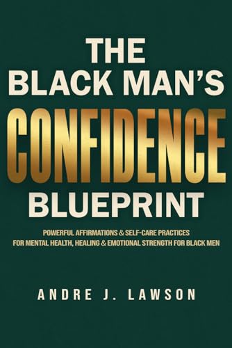 The Black Man’s Confidence Blueprint: Powerful Affirmations & Self-Care Practices for Mental Health, Healing & Emotional Strength for Black Men (The Black Men’s Mental Wellness Series)