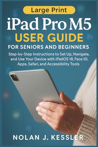 iPad Pro M5 User Guide for Seniors and Beginners: Step-by-Step Instructions to Set Up, Navigate, and Use Your Device with iPadOS 18, Face ID, Apps, Safari, and...