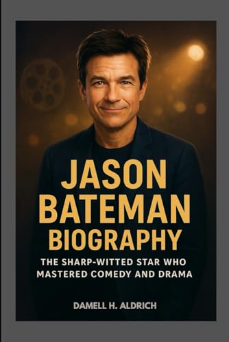 JASON BATEMAN BIOGRAPHY : THE SHARP-WITTED STAR WHO MASTERED COMEDY AND DRAMA: FROM CHILD ACTOR TO ACCLAIMED DIRECTOR