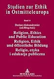 Religion, Ethics and Public Education- Religion, Ethik und öffentliche Bildung- Religia, etyka i edukacja publiczna: With Assistance of Michał ... zur Ethik in Ostmitteleuropa, Band 14)