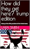 How did they get here? Trump edition: History of the 45th president of the United states - A funny patriotic gift for family! The entire history of Donald Trump.