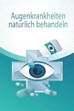Augenkrankheiten natürlich behandeln: Behandlung von Augenkrankheiten und Blindheit aller Art von einer Gruppe von Ärzten und Experten
