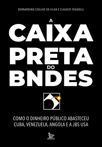 A caixa-preta do BNDES: Como o dinheiro público abasteceu Cuba, Venezuela, Angola e a JBS USA