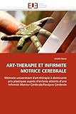  ART-THERAPIE ET INFIRMITE MOTRICE CEREBRALE: Mémoire universitaire d\'art-the?rapie a? dominante arts plastiques aupre?s d\'enfants atteints d\'une ... Cérébrale (Omn.Univ.Europ.)