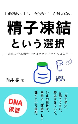 精子凍結という選択: 「まだ早い。」は「もう遅い!」かもしれない。 ― 未来を守る男性リプロダクティブヘルス入門 ―