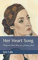 Her Heart Song : Poetry and Short Stories of a Healing Heart 1734551224 Book Cover