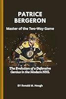Patrice Bergeron: Master of the Two-Way Game: The Evolution of a Defensive Genius in the Modern NHL B0F1D477RV Book Cover