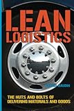 Lean Logistics: The Nuts And Bolts Of Delivering Materials And Goods - Michel Baudin 