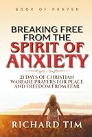 Breaking Free from the Spirit of Anxiety: 21 Days of Christian Warfare Prayers for Peace and Freedom from Fear B0G2GXHZ7Y Book Cover
