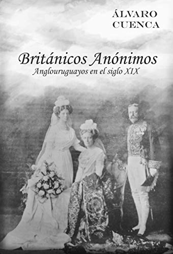 Britanicos Anonimos: Anglouruguayos en el siglo XIX (Spanish Edition)