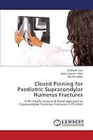Closed Pinning for Paediatric Supracondylar Humerus Fractures: A Minimally invasive & Novel approach to Supracondylar Humerus Fractures in Children 3659759082 Book Cover