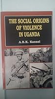 The Social Origins of Violence in Uganda, 1964-1985 9970021575 Book Cover