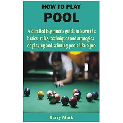 HOW TO PLAY POOL: A detailed beginner&rsquo;s guide to learn the basics, rules, techniques and strategies of playing and winning pools like a pro
