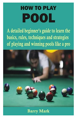 HOW TO PLAY POOL: A detailed beginner’s guide to learn the basics, rules, techniques and strategies of playing and winning pools like a pro