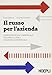 Il russo per l'azienda. Corrispondenza commerciale. Documenti legali. Dizionario commerciale