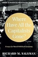 Where Have All the Capitalists Gone?: Essays in Moral Political Economy 1630692085 Book Cover