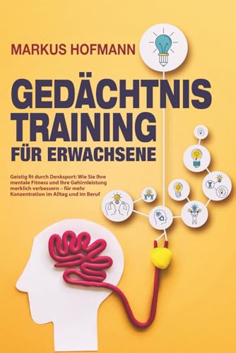 Gedächtnistraining für Erwachsene - Geistig fit durch Denksport: Wie Sie Ihre mentale Fitness und Ihre Gehirnleistung merklich verbessern – für mehr Konzentration im Alltag und im Beruf