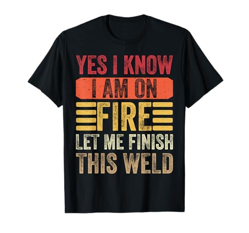 Yes I Know I Am On Fire Let Me Finish - Funny Welder Welding Camiseta