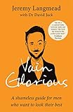 Vain Glorious: A shameless guide for men who want to look their best