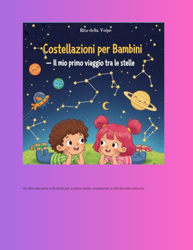 Costellazioni per Bambini – Il mio primo viaggio tra le stelle: Un libro educativo e illustrato per scoprire stelle, costellazioni e miti del cielo notturno